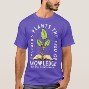 Teachers Plant The Seed Of Knowledge T-Shirt