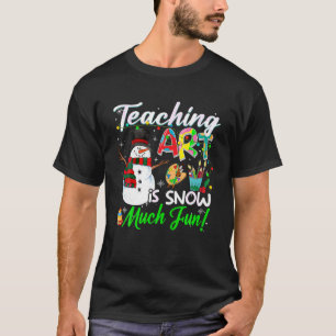Teaching Art Is Snow Much Fun Christmas Snowman Ar T-Shirt