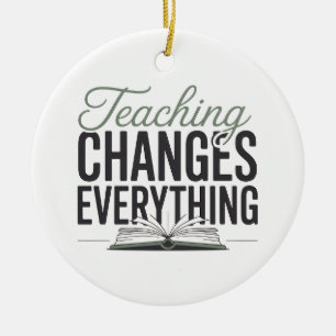 Teaching Changes Everything Inspirational Teacher  Ceramic Ornament