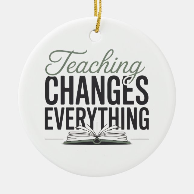 Teaching Changes Everything Inspirational Teacher  Ceramic Ornament (Front)