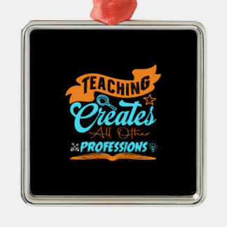 Teaching Creates All Other Professions Metal Ornament