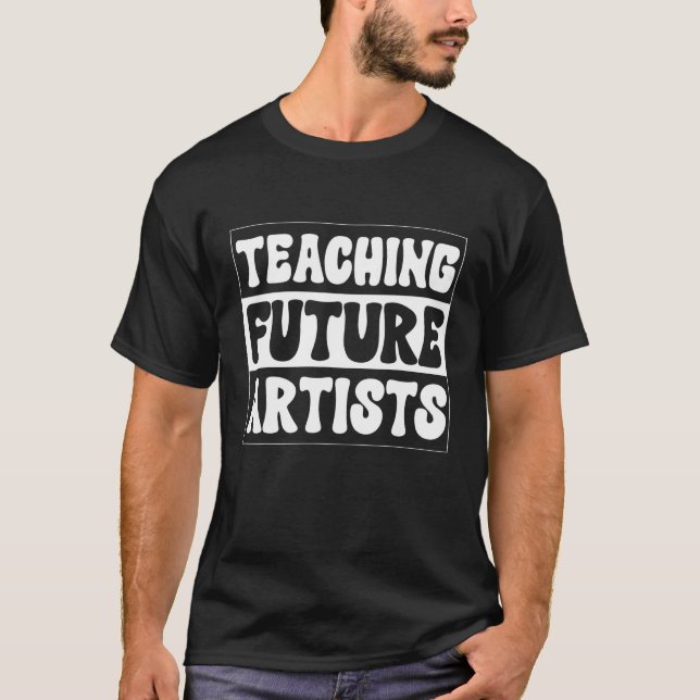 Teaching Future Artists  Teacher Students School T-Shirt (Front)