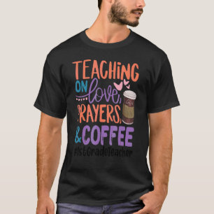 Teaching On Love  Prayers  Coffee 1st Grade Teache T-Shirt