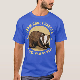 Team honey badger We take what we want 5 T-Shirt