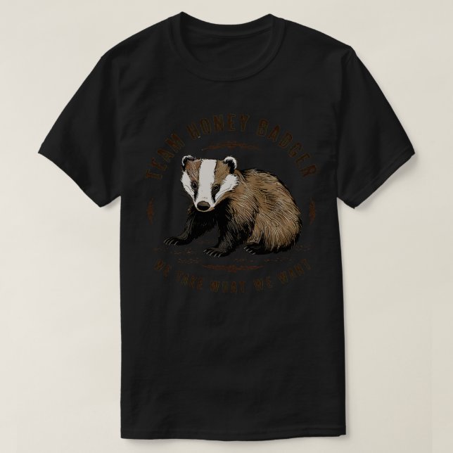 Team honey badger We take what we want T-Shirt (Design Front)