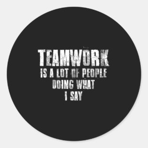 Teamwork Is A Lot Of People Doing What I Say Motiv Classic Round Sticker