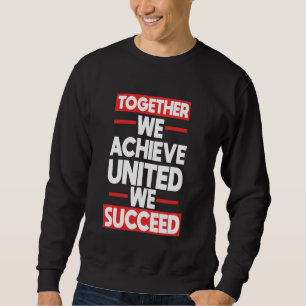 Teamwork Together We Achieve United We Succeed Sweatshirt