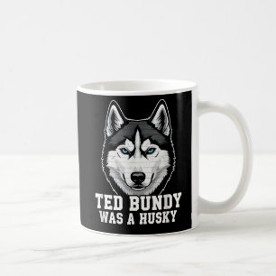 Ted Bundy Was a Husky - Funny Dark Humour Dog Love Coffee Mug