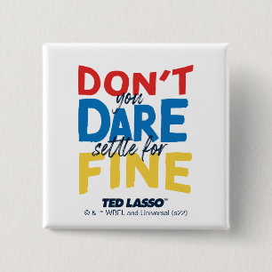 Ted Lasso   Don't You Dare Settle For Fine 2 Inch Square Button