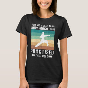 Tell Me Again About How Much You Practised Karate  T-Shirt