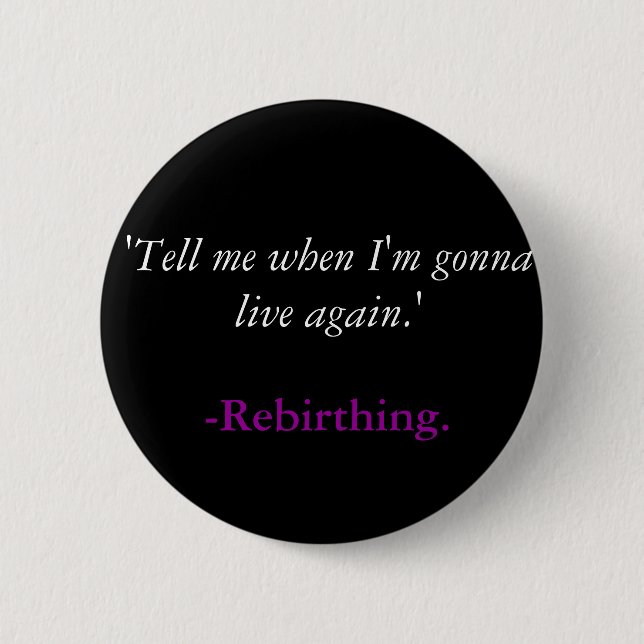 'Tell me when I'm gonna live again.', -Rebirthing. 2 Inch Round Button (Front)
