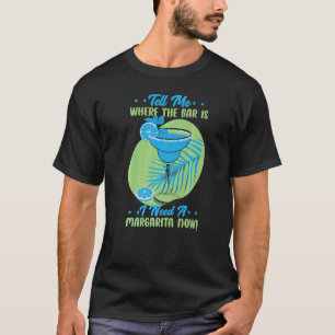Tell Me Where The Bar Is I Need A Margarita Now  B T-Shirt