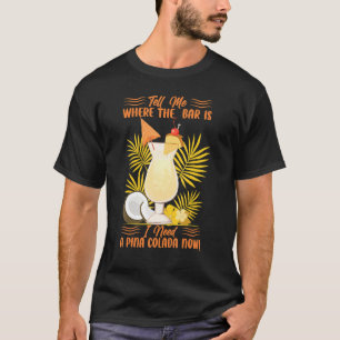 Tell Me Where The Bar Is I Need A Pina Colada Now T-Shirt