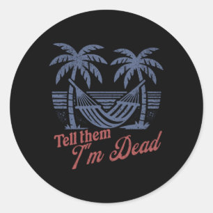 Tell Them Im Dead Overworked I Need Vacation  Classic Round Sticker