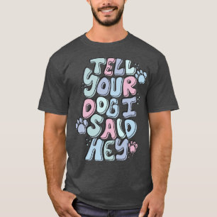 Tell Your Dog I Said Hey T-Shirt