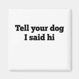 Tell your dog I said hi Magnet