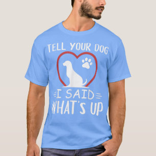 Tell Your Dog I Said Whats Up Hi Funny Cute Dog Lo T-Shirt