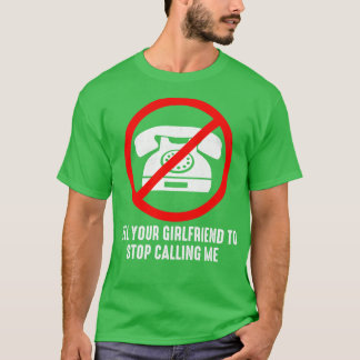 Tell Your Girlfriend to Stop Calling Me T-Shirt