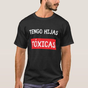 Tengo Hijas Tóxicas Funny Parents Gifts from Latin T-Shirt