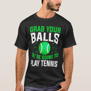 Tennis   Grab Your Balls We're Going To Play Tenni T-Shirt