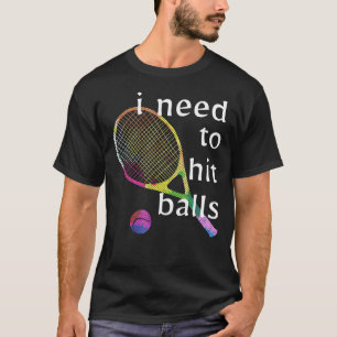 Tennis Pro I Need To Hit Balls T-Shirt