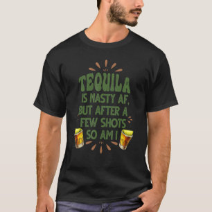 Tequila Is Nasty Af But After A Few Shots So Am I T-Shirt