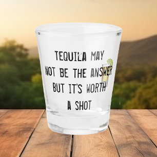 Tequila May Not be the Answer But it's Worth Shot  Glass