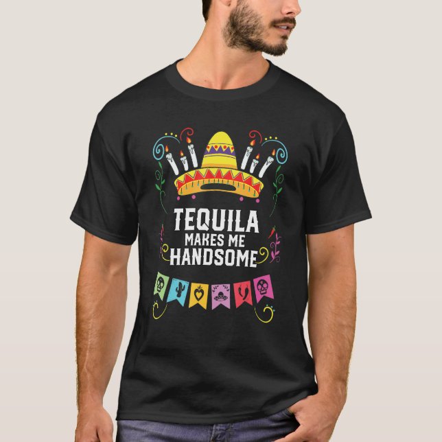 Tequilla Makes Me Handsome Alcoholic Tequila Drink T-Shirt (Front)