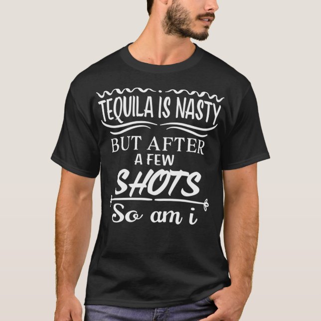 Tequla s nasty but after a few shots so am T-Shirt (Front)