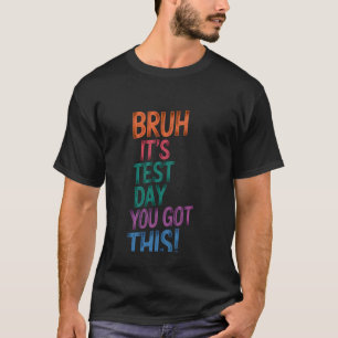 Test Day Teacher Bruh It's Test Day You Got This B T-Shirt
