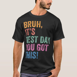 Test Day Teacher Bruh It's Test Day You Got This T-Shirt