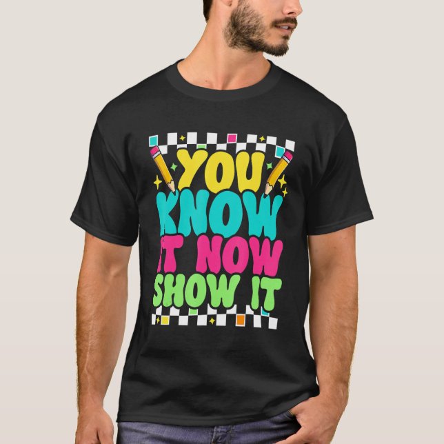 Testing Day You Know It Now Show It  Teacher Test  T-Shirt (Front)