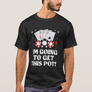 Texas Holdem I'M GOING TO GET THIS POT! Poker Game T-Shirt