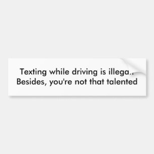 Texting while driving is illegal!Besides, you'r... Bumper Sticker