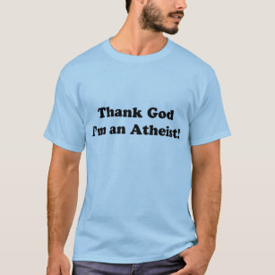 Thank God I'm an Atheist! T-Shirt
