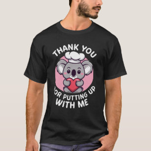 Thank you for putting up with me. T-Shirt