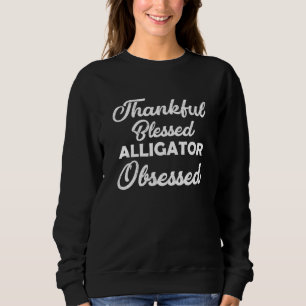 Thankful Blessed Alligator Obsessed For Thanksgivi Sweatshirt