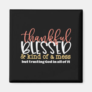 Thankful Blessed And Kind Of A Mess But Trusting G Magnet