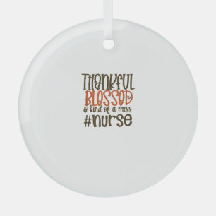Thankful Blessed And Kind Of A Mess Nurse Thanksgi Glass Ornament