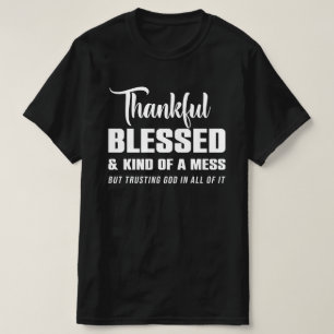 Thankful Blessed Kind Of A Mess But Trusting God  T-Shirt