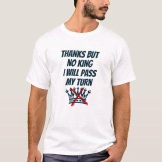 Thanks, But No king, I’ll Pass My Turn, Protest  T-Shirt