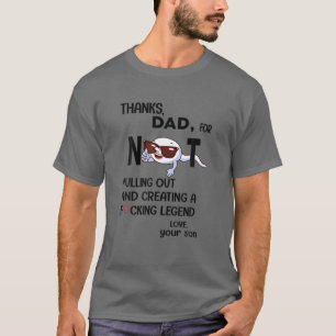 Thanks Dad For Not Pulling Out And Creating A Fcki T-Shirt