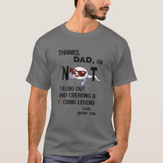 Thanks Dad For Not Pulling Out And Creating A Fcki T-Shirt