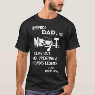 THANKS DAD,FOR NOT PULLING OUT AND CREATING A FVCK T-Shirt