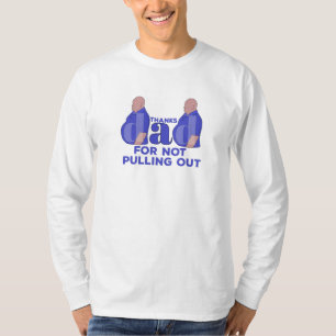 Thanks Dad For Not Pulling Out T-Shirt