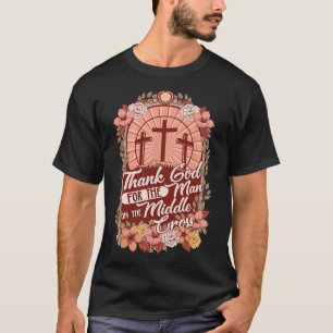 Thanks God For The Man On The Middle Cross  T-Shirt