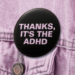 Thanks It's The ADHD Pink Sarcastic Slogan 3 Inch Round Button<br><div class="desc">Another sarcastic button by JessicaAmber - ask about custom orders! This customisable pin features a sassy retort to give anyone who giving an unwanted and insensitive compliment, like about hyperfixating or thinness from forgetting to eat. It says 'Thanks, It's The ADHD' which you can change to say whatever you want....</div>