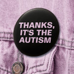 Thanks It's The Autism Pink Sarcastic Slogan 3 Inch Round Button<br><div class="desc">Another sarcastic button by JessicaAmber - ask about custom orders! This customisable pin features a sassy retort to give anyone who giving an unwanted and insensitive compliment, like about hyperfixating or thinness from forgetting to eat. It says 'Thanks, It's The Autism' which you can change to say whatever you want....</div>