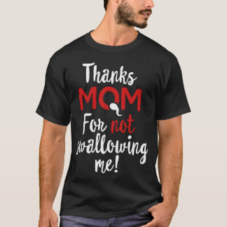 Thanks mom for not swallowing me mothers day gift  T-Shirt