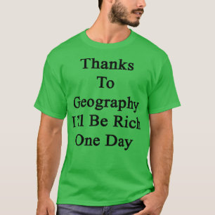 Thanks To Geography Ill Be Rich One Day  T-Shirt
